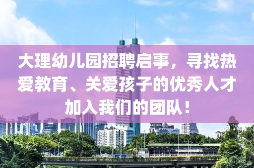 大理幼儿园招聘启事，寻找热爱教育、关爱孩子的优秀人才加入我们的团队！