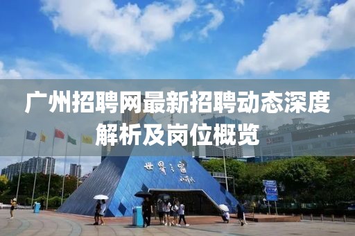 广州招聘网最新招聘动态深度解析及岗位概览