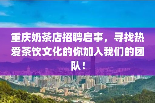 重庆奶茶店招聘启事，寻找热爱茶饮文化的你加入我们的团队！