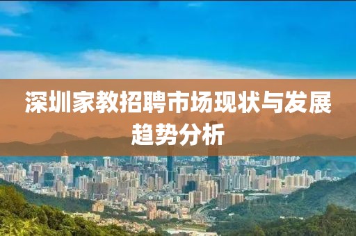 深圳家教招聘市场现状与发展趋势分析