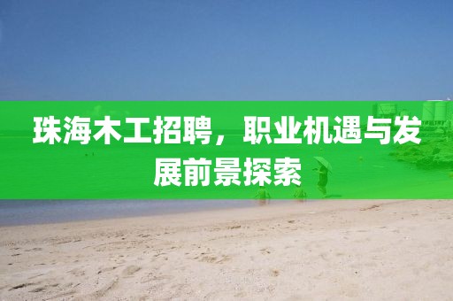 珠海木工招聘，职业机遇与发展前景探索