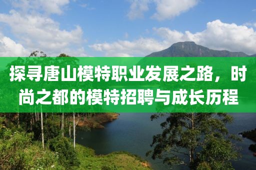 探寻唐山模特职业发展之路，时尚之都的模特招聘与成长历程