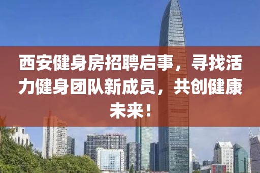 西安健身房招聘启事，寻找活力健身团队新成员，共创健康未来！