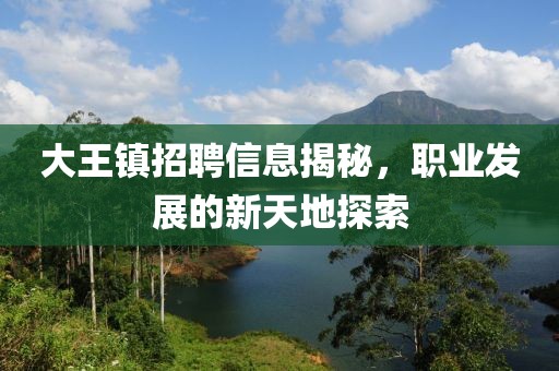 大王镇招聘信息揭秘，职业发展的新天地探索