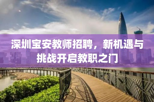 深圳宝安教师招聘，新机遇与挑战开启教职之门