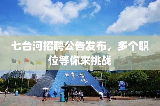 七台河招聘公告发布，多个职位等你来挑战