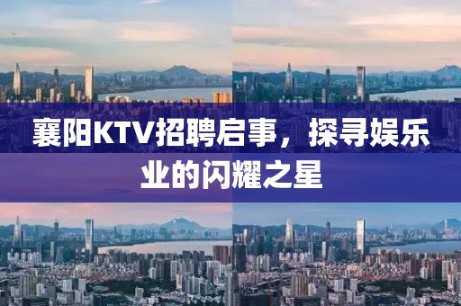 襄阳KTV招聘启事，探寻娱乐业的闪耀之星