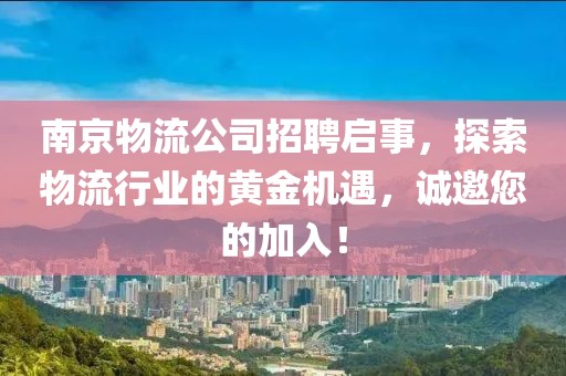 南京物流公司招聘启事，探索物流行业的黄金机遇，诚邀您的加入！