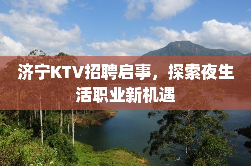 济宁KTV招聘启事，探索夜生活职业新机遇