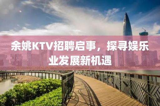 余姚KTV招聘启事，探寻娱乐业发展新机遇