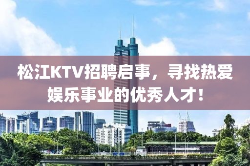 松江KTV招聘启事，寻找热爱娱乐事业的优秀人才！