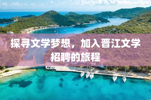 探寻文学梦想，加入晋江文学招聘的旅程