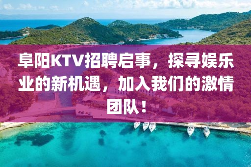 阜阳KTV招聘启事，探寻娱乐业的新机遇，加入我们的激情团队！