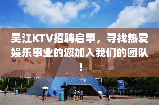 吴江KTV招聘启事，寻找热爱娱乐事业的您加入我们的团队！