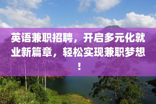 英语兼职招聘，开启多元化就业新篇章，轻松实现兼职梦想！