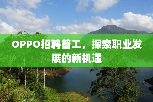 OPPO招聘普工，探索职业发展的新机遇