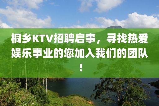 桐乡KTV招聘启事，寻找热爱娱乐事业的您加入我们的团队！