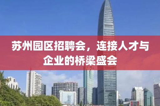 苏州园区招聘会，连接人才与企业的桥梁盛会