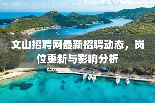 文山招聘网最新招聘动态，岗位更新与影响分析