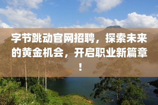 字节跳动官网招聘，探索未来的黄金机会，开启职业新篇章！