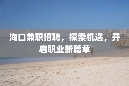 海口兼职招聘，探索机遇，开启职业新篇章