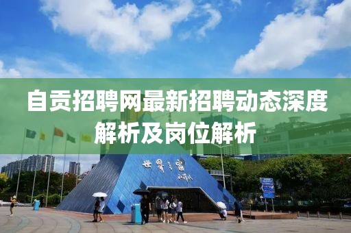 自贡招聘网最新招聘动态深度解析及岗位解析