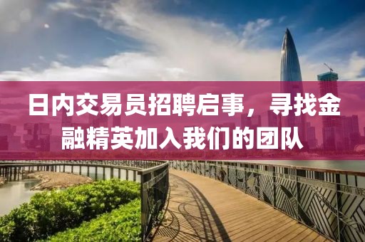 日内交易员招聘启事，寻找金融精英加入我们的团队