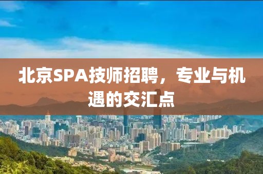 北京SPA技师招聘，专业与机遇的交汇点