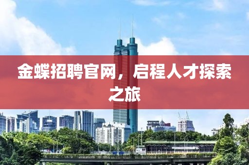 金蝶招聘官网，启程人才探索之旅