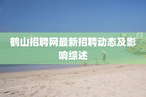 鹤山招聘网最新招聘动态及影响综述