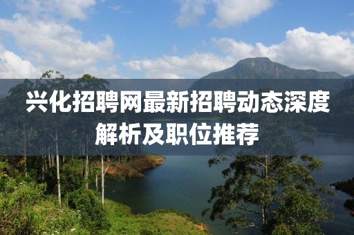 兴化招聘网最新招聘动态深度解析及职位推荐