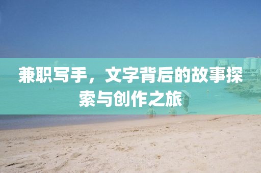 兼职写手，文字背后的故事探索与创作之旅