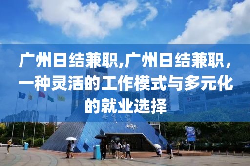 广州日结兼职,广州日结兼职，一种灵活的工作模式与多元化的就业选择