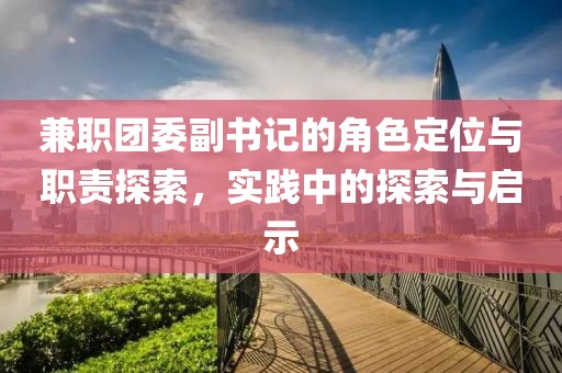 兼职团委副书记的角色定位与职责探索，实践中的探索与启示