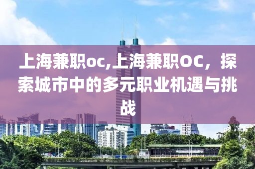 上海兼职oc,上海兼职OC，探索城市中的多元职业机遇与挑战