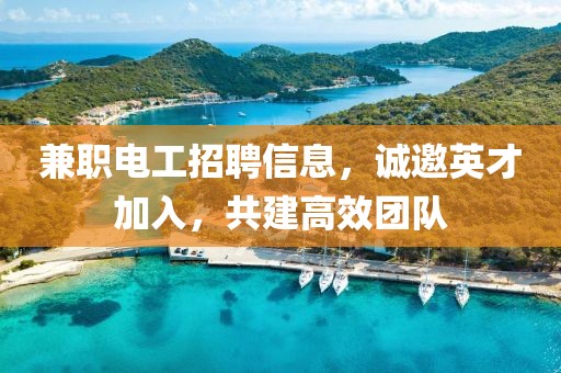 兼职电工招聘信息，诚邀英才加入，共建高效团队