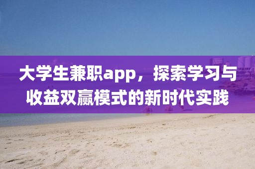 大学生兼职app，探索学习与收益双赢模式的新时代实践