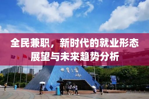 全民兼职，新时代的就业形态展望与未来趋势分析