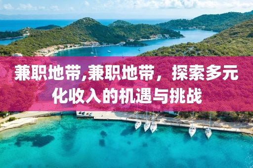 兼职地带,兼职地带，探索多元化收入的机遇与挑战