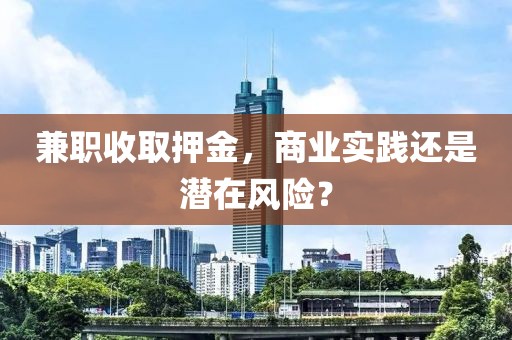 兼职收取押金，商业实践还是潜在风险？