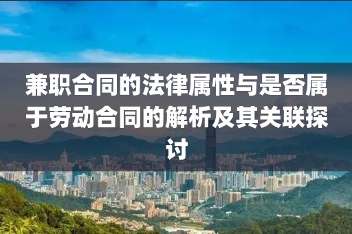 兼职合同的法律属性与是否属于劳动合同的解析及其关联探讨