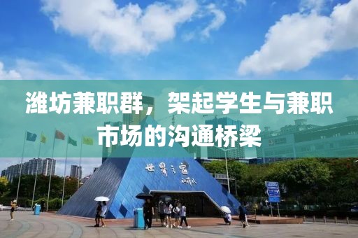 潍坊兼职群，架起学生与兼职市场的沟通桥梁