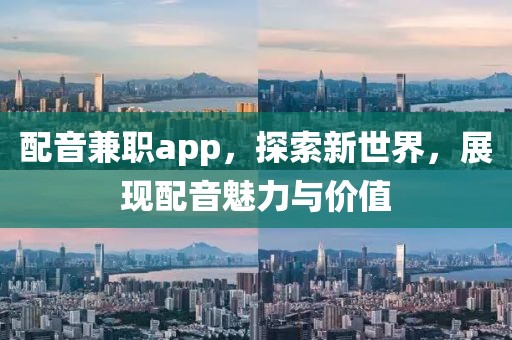 配音兼职app，探索新世界，展现配音魅力与价值