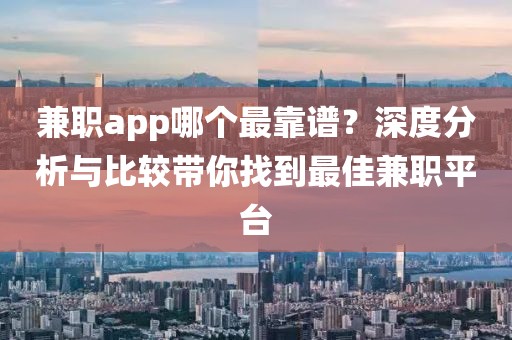 兼职app哪个最靠谱？深度分析与比较带你找到最佳兼职平台