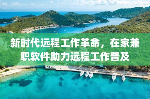 新时代远程工作革命，在家兼职软件助力远程工作普及