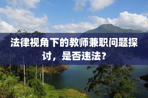 法律视角下的教师兼职问题探讨，是否违法？