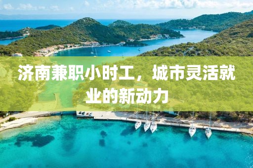 济南兼职小时工，城市灵活就业的新动力