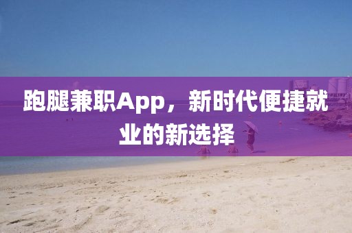 跑腿兼职App，新时代便捷就业的新选择