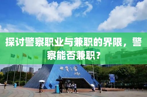 探讨警察职业与兼职的界限，警察能否兼职？