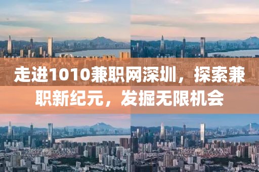 走进1010兼职网深圳，探索兼职新纪元，发掘无限机会